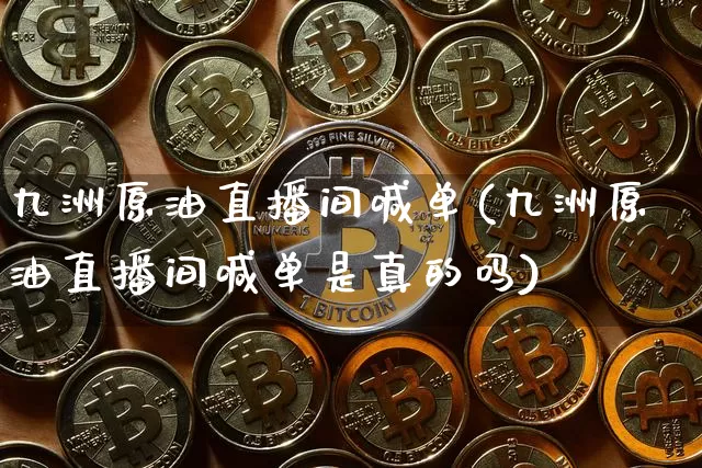 九洲原油直播间喊单(九洲原油直播间喊单是真的吗)_https://www.qldgs.com_恒指期货_第1张