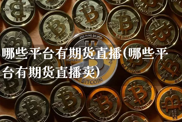 哪些平台有期货直播(哪些平台有期货直播卖)_https://www.qldgs.com_内盘期货_第1张