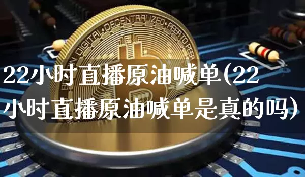 22小时直播原油喊单(22小时直播原油喊单是真的吗)_https://www.qldgs.com_恒指期货_第1张