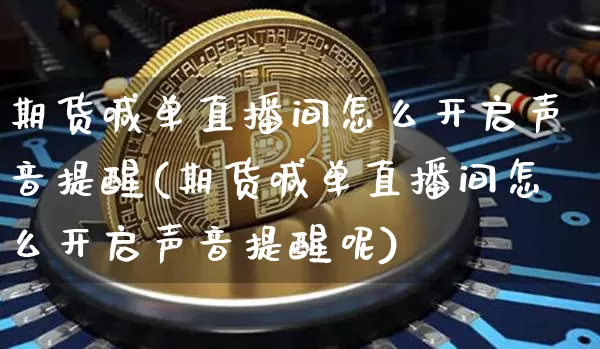 期货喊单直播间怎么开启声音提醒(期货喊单直播间怎么开启声音提醒呢)_https://www.qldgs.com_原油期货_第1张