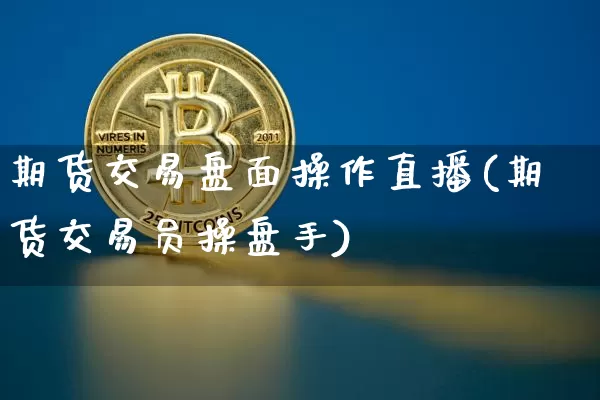 期货交易盘面操作直播(期货交易员操盘手)_https://www.qldgs.com_国际期货_第1张