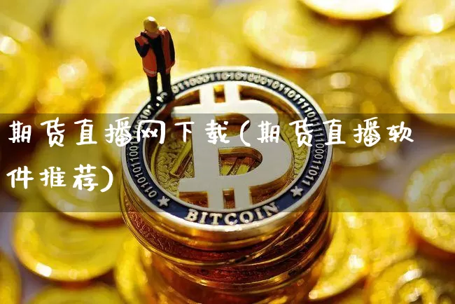 期货直播网下载(期货直播软件推荐)_https://www.qldgs.com_恒指期货_第1张