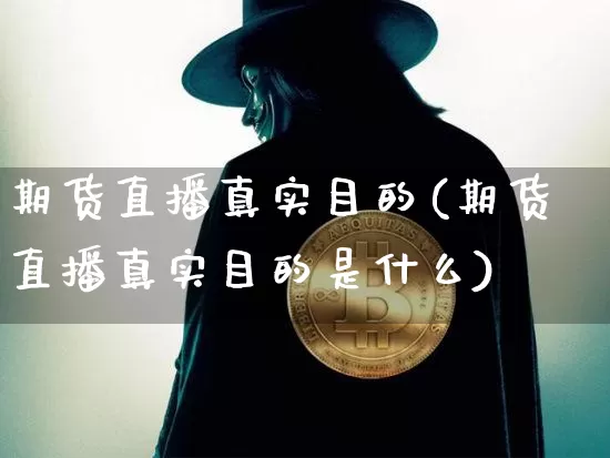 期货直播真实目的(期货直播真实目的是什么)_https://www.qldgs.com_期货_第1张