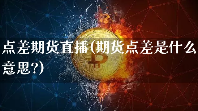 点差期货直播(期货点差是什么意思?)_https://www.qldgs.com_期货_第1张