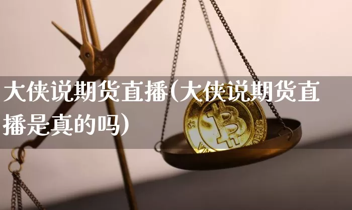 大侠说期货直播(大侠说期货直播是真的吗)_https://www.qldgs.com_原油期货_第1张