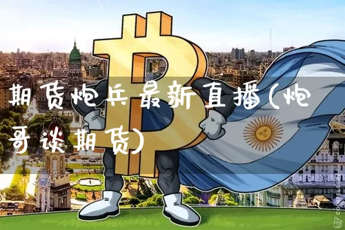 期货炮兵最新直播(炮哥谈期货)_https://www.qldgs.com_国际期货_第1张