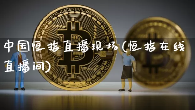 中国恒指直播现场(恒指在线直播间)_https://www.qldgs.com_黄金期货_第1张