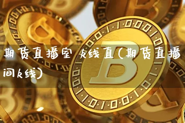 期货直播室 k线直(期货直播间k线)_https://www.qldgs.com_期货_第1张
