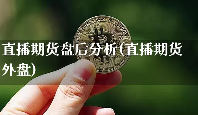 直播期货盘后分析(直播期货外盘)_https://www.qldgs.com_黄金期货_第1张