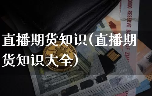 直播期货知识(直播期货知识大全)_https://www.qldgs.com_黄金期货_第1张