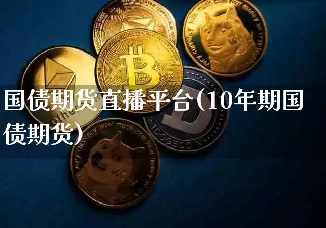 国债期货直播平台(10年期国债期货)_https://www.qldgs.com_内盘期货_第1张