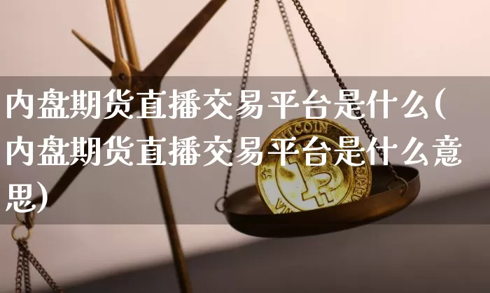 内盘期货直播交易平台是什么(内盘期货直播交易平台是什么意思)_https://www.qldgs.com_内盘期货_第1张