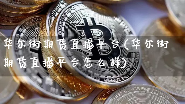 华尔街期货直播平台(华尔街期货直播平台怎么样)_https://www.qldgs.com_国际期货_第1张