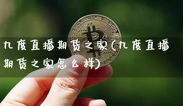 九度直播期货之家(九度直播期货之家怎么样)_https://www.qldgs.com_恒指期货_第1张