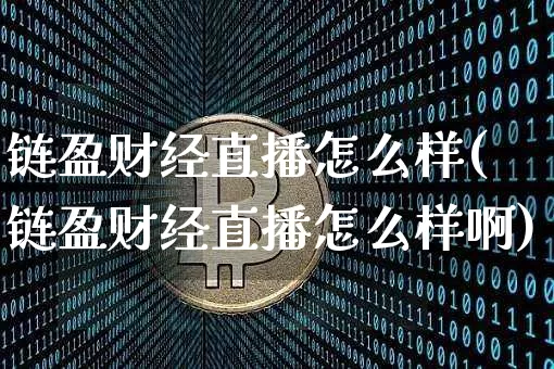 链盈财经直播怎么样(链盈财经直播怎么样啊)_https://www.qldgs.com_期货_第1张