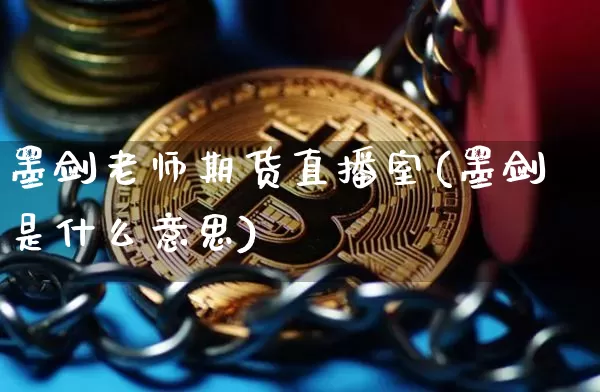 墨剑老师期货直播室(墨剑是什么意思)_https://www.qldgs.com_原油期货_第1张
