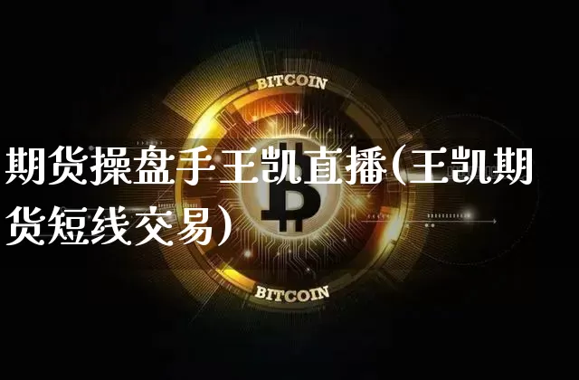 期货操盘手王凯直播(王凯期货短线交易)_https://www.qldgs.com_内盘期货_第1张