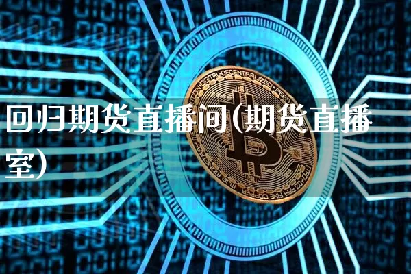 回归期货直播间(期货直播室)_https://www.qldgs.com_期货_第1张
