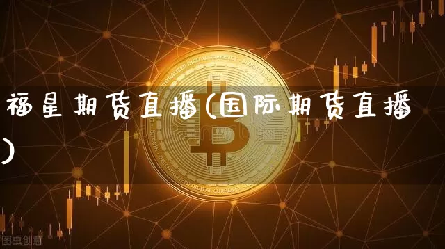 福星期货直播(国际期货直播)_https://www.qldgs.com_期货_第1张