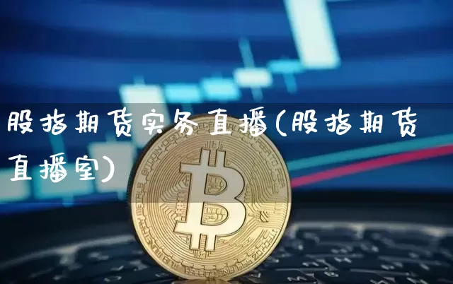 股指期货实务直播(股指期货直播室)_https://www.qldgs.com_国际期货_第1张