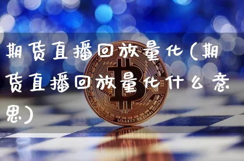 期货直播回放量化(期货直播回放量化什么意思)_https://www.qldgs.com_黄金期货_第1张