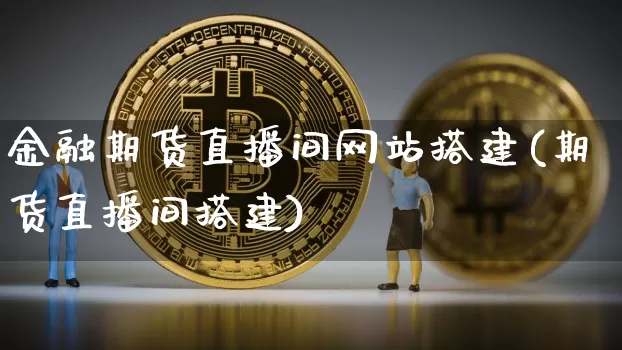 金融期货直播间网站搭建(期货直播间搭建)_https://www.qldgs.com_黄金期货_第1张