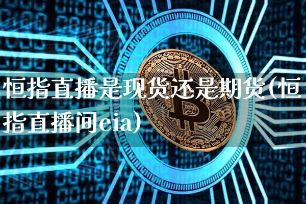 恒指直播是现货还是期货(恒指直播间eia)_https://www.qldgs.com_期货_第1张