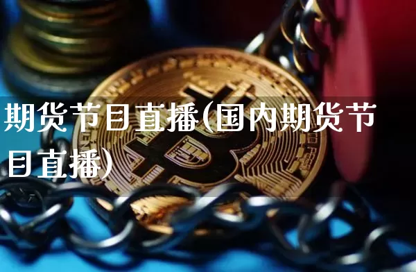 期货节目直播(国内期货节目直播)_https://www.qldgs.com_原油期货_第1张