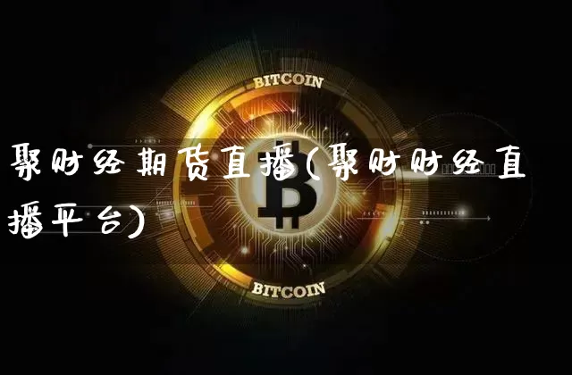 聚财经期货直播(聚财财经直播平台)_https://www.qldgs.com_内盘期货_第1张