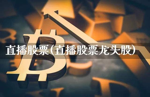 直播股票(直播股票龙头股)_https://www.qldgs.com_期货_第1张