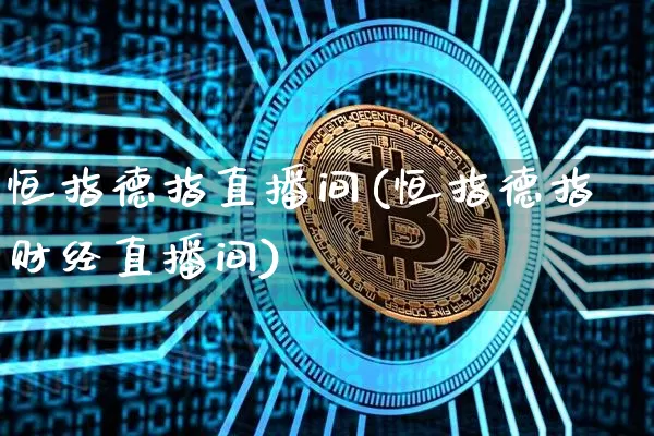 恒指德指直播间(恒指德指财经直播间)_https://www.qldgs.com_内盘期货_第1张