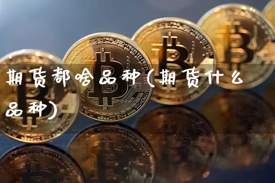 期货都啥品种(期货什么品种)_https://www.qldgs.com_恒指期货_第1张