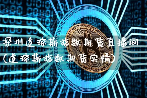 深圳道琼斯指数期货直播间(道琼斯指数期货实情)_https://www.qldgs.com_恒指期货_第1张
