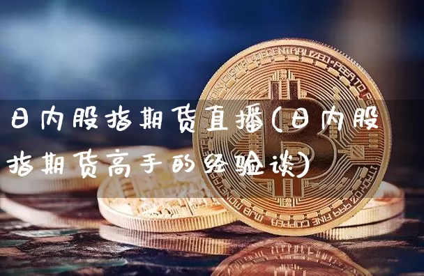 日内股指期货直播(日内股指期货高手的经验谈)_https://www.qldgs.com_国际期货_第1张