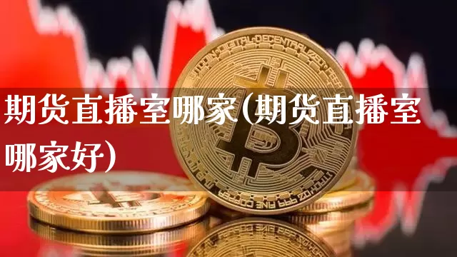 期货直播室哪家(期货直播室哪家好)_https://www.qldgs.com_原油期货_第1张