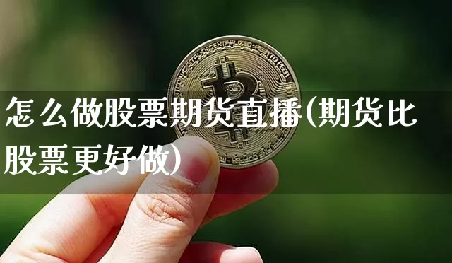 怎么做股票期货直播(期货比股票更好做)_https://www.qldgs.com_黄金期货_第1张
