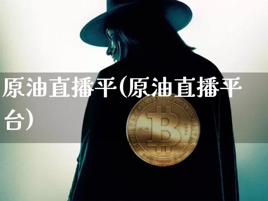 原油直播平(原油直播平台)_https://www.qldgs.com_内盘期货_第1张