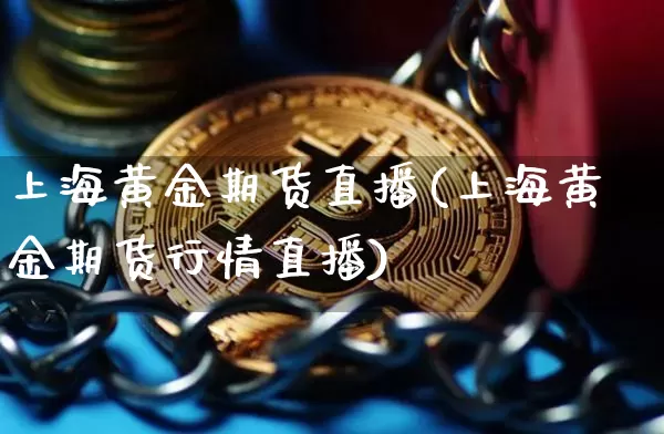 上海黄金期货直播(上海黄金期货行情直播)_https://www.qldgs.com_黄金期货_第1张