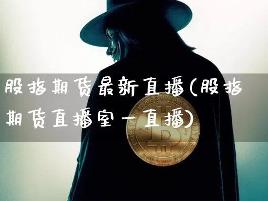 股指期货最新直播(股指期货直播室一直播)_https://www.qldgs.com_原油期货_第1张