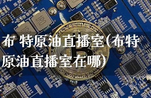 布 特原油直播室(布特原油直播室在哪)_https://www.qldgs.com_内盘期货_第1张