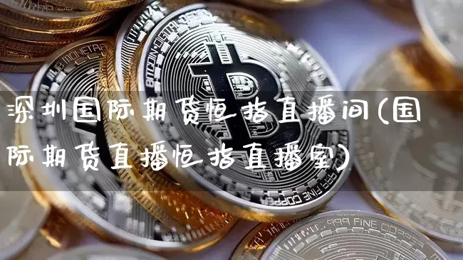 深圳国际期货恒指直播间(国际期货直播恒指直播室)_https://www.qldgs.com_内盘期货_第1张