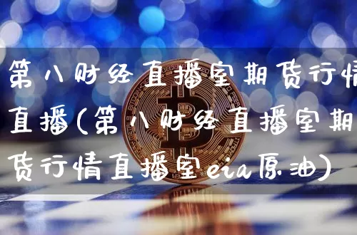第八财经直播室期货行情直播(第八财经直播室期货行情直播室eia原油)_https://www.qldgs.com_内盘期货_第1张