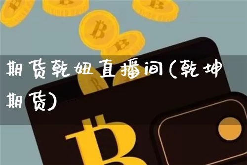 期货乾妞直播间(乾坤期货)_https://www.qldgs.com_黄金期货_第1张