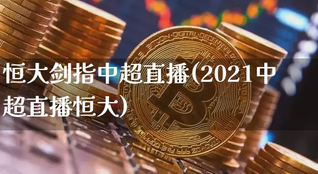 恒大剑指中超直播(2021中超直播恒大)_https://www.qldgs.com_内盘期货_第1张