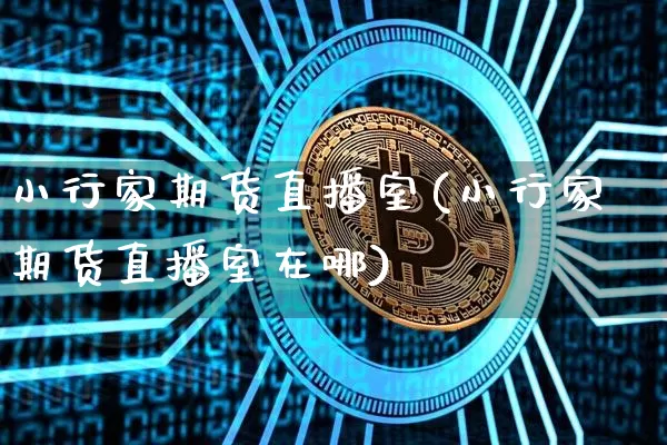 小行家期货直播室(小行家期货直播室在哪)_https://www.qldgs.com_恒指期货_第1张