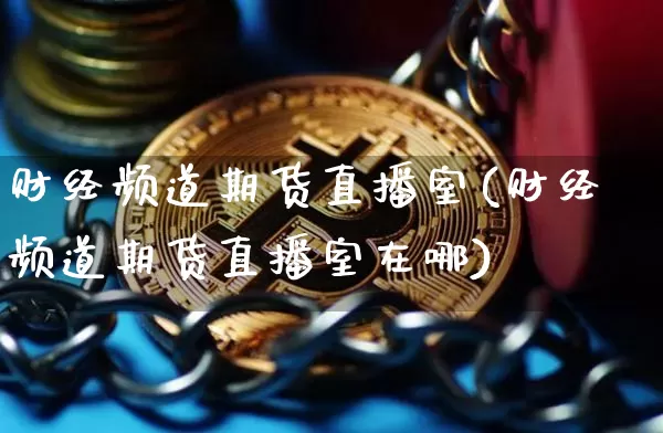 财经频道期货直播室(财经频道期货直播室在哪)_https://www.qldgs.com_黄金期货_第1张