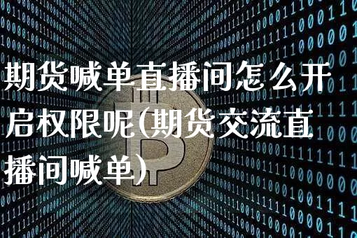 期货喊单直播间怎么开启权限呢(期货交流直播间喊单)_https://www.qldgs.com_恒指期货_第1张