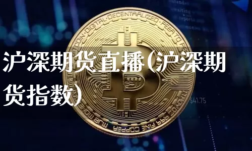 沪深期货直播(沪深期货指数)_https://www.qldgs.com_原油期货_第1张