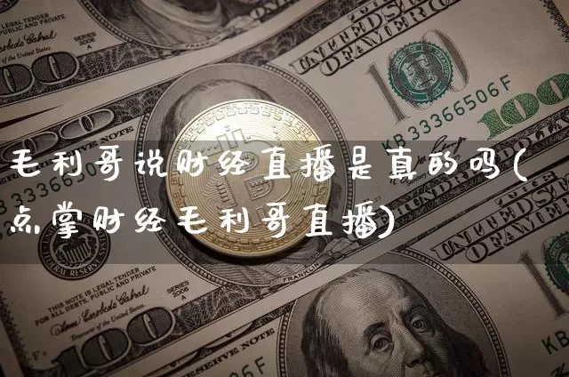 毛利哥说财经直播是真的吗(点掌财经毛利哥直播)_https://www.qldgs.com_原油期货_第1张