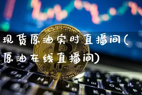 现货原油实时直播间(原油在线直播间)_https://www.qldgs.com_恒指期货_第1张